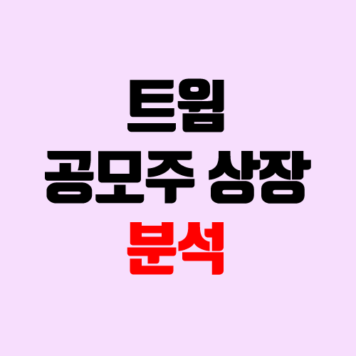트윔 공모주 청약 (장외가, 공모가, 경쟁률 / 유통 물량 / 보호예수, 의무보유확약 / 지분) 트윔 공모주 청약 (장외가, 공모가, 경쟁률 / 유통 물량 / 보호예수, 의무보유확약 / 지분)