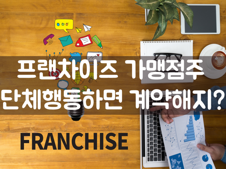  가맹사업, 가맹점주 단체행동하면 계약해지?