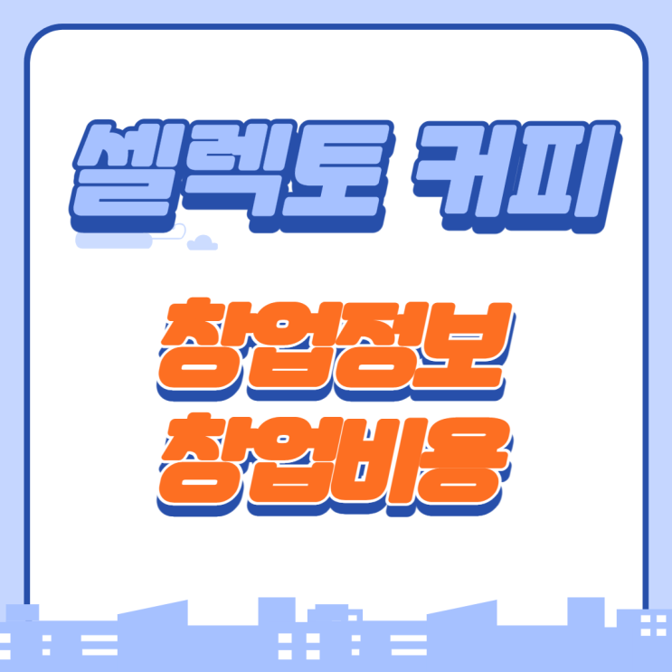  셀렉토커피 가맹 창업비용은?