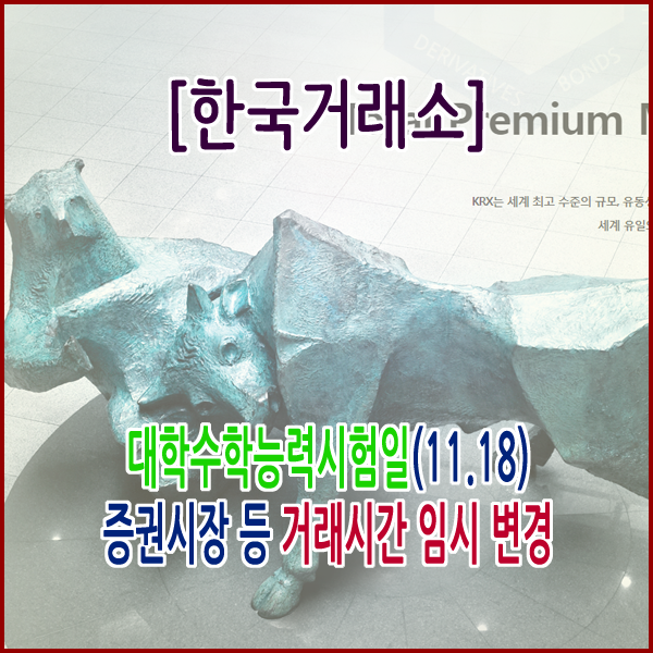  [한국거래소] 대학수학능력시험일(11.18) 증권시장 등 거래시간 임시 변경