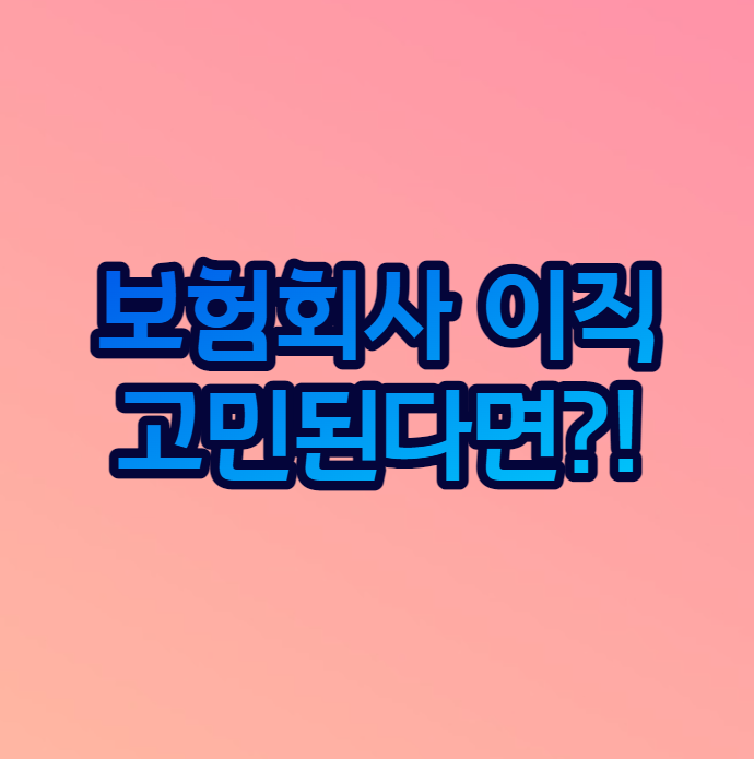  보험회사 이직 고민된다면?!