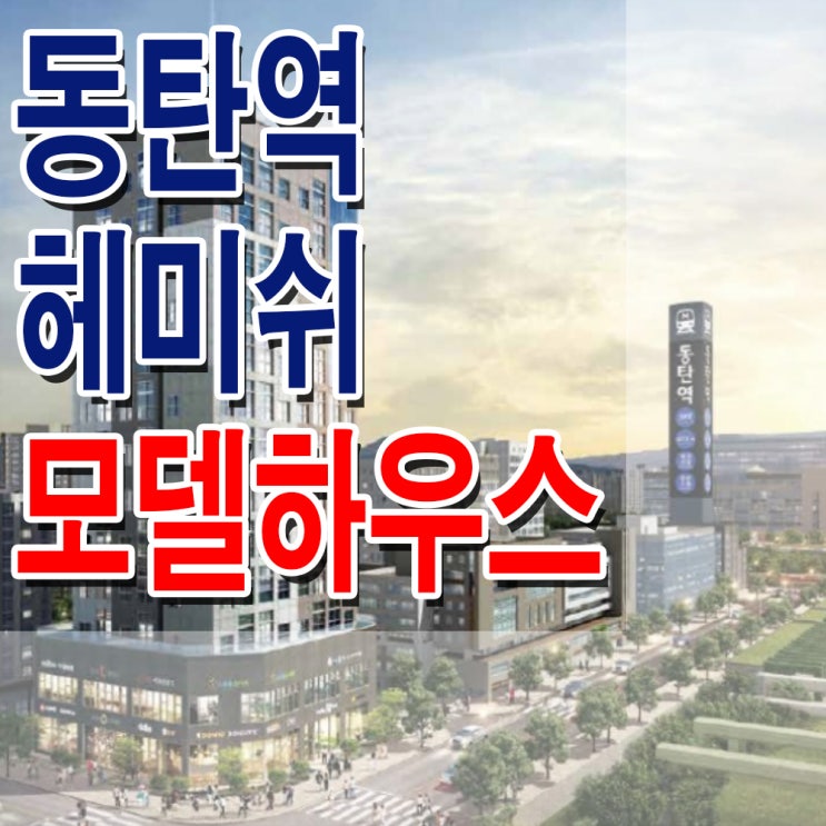 <경기 화성 오피스텔> 동탄역 헤미쉬 오피스텔 모델하우스 분양가 위치 평면도 분양 홍보관