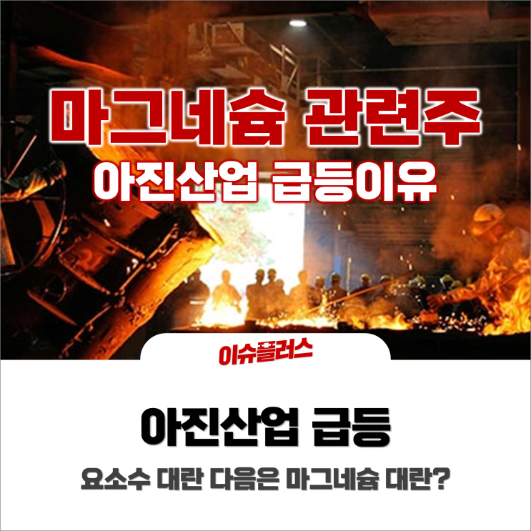  '요소수 대란' 다음타자 마그네슘 ? 마그네슘 관련주 아진산업 급등!