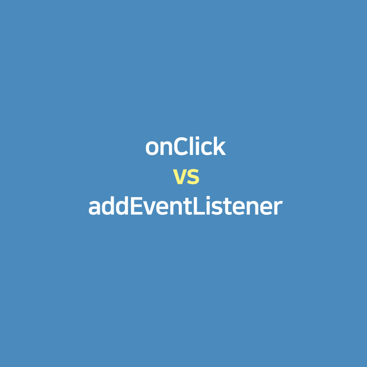  [javascript] onClick 과 addEventListner 비교/차이