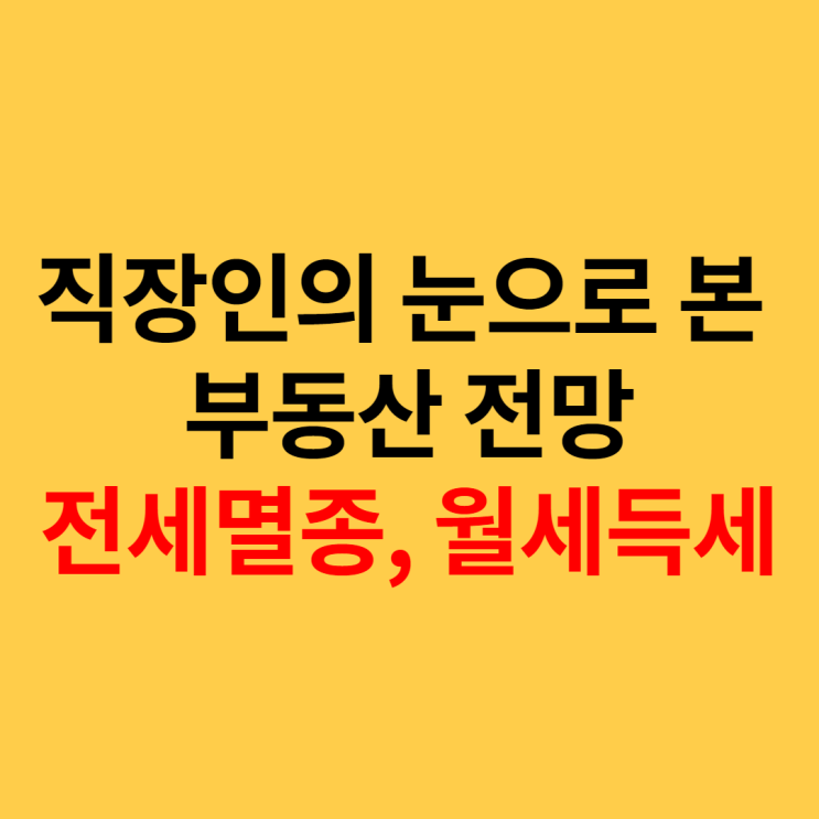  직장인이 바라본 부동산전망 - 전세 멸종, 반전세/월세의 시대
