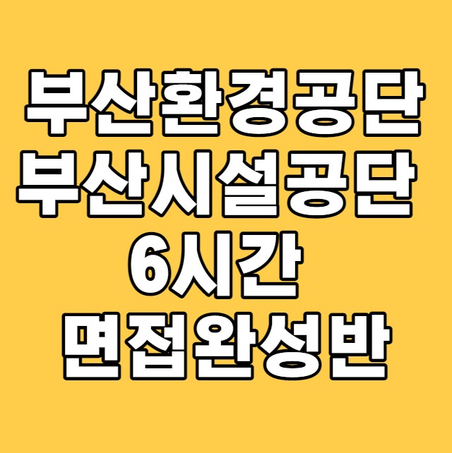  부산환경공단 & 부산시설공단 6시간 면접완성반으로 최종합격까지!