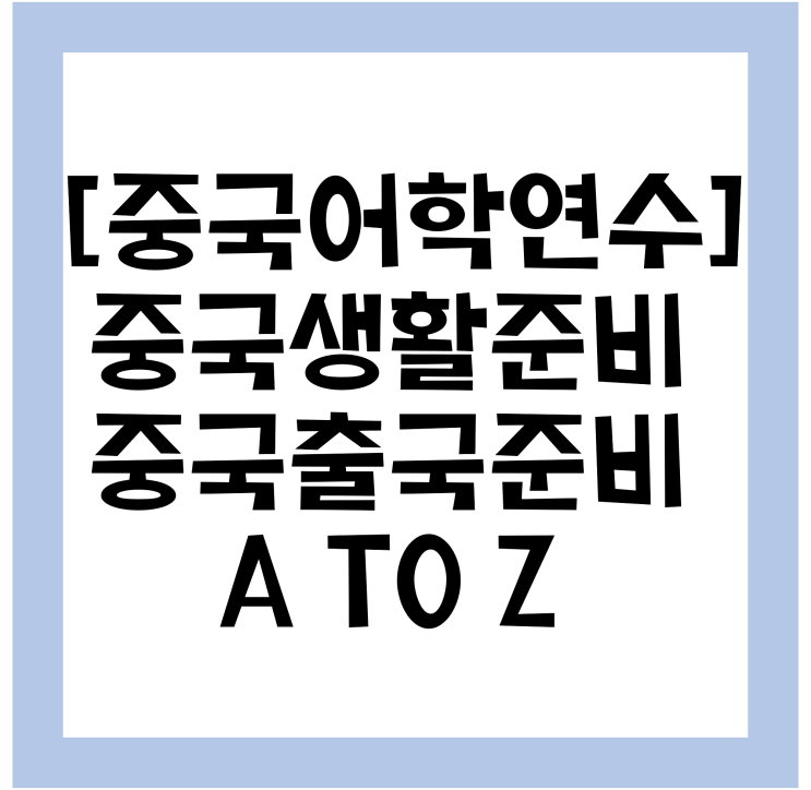  [중국/어학연수] 중국생활 준비, 중국유학생 출국준비과정 A to Z