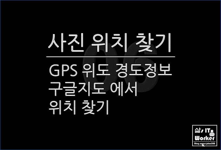  사진 속성의 GPS 위도와 경도 정보 확인으로 구글 지도 이용하여 위치 찾기, Google Map만 가능!