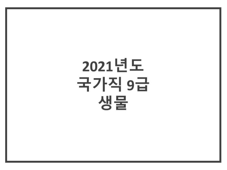  [국가직 9급 생물] 2021년도 국가직 9급 공개경쟁채용 필기 생물 기출문제 해설