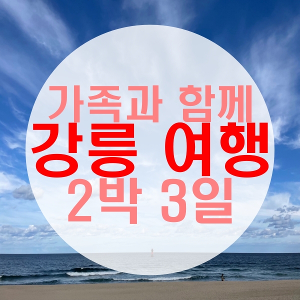  가족과 함께하는 가을 강릉여행 2박3일 일정 2부(먹거리, 놀거리, 잠자리)