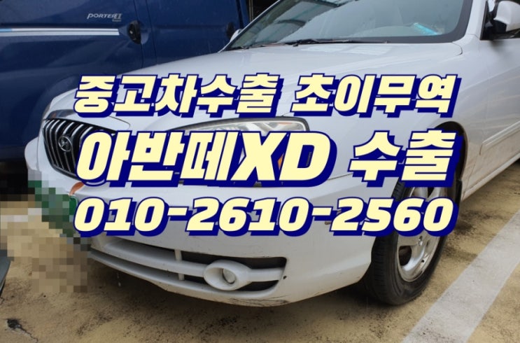  아반떼XD 중고차 판매할때 , 중고차수출 초이무역으로 연락주셔서 판매하세요 , 최고가 노력 하겠습니다