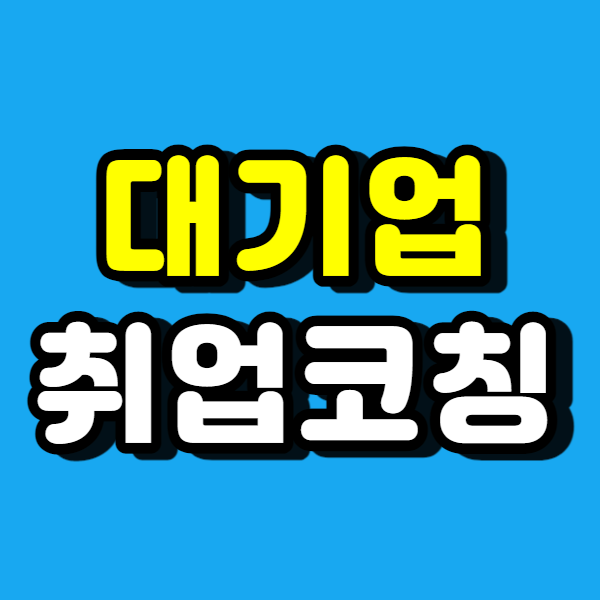  대기업 자기소개서 면접 코칭 제대로 준비하자!