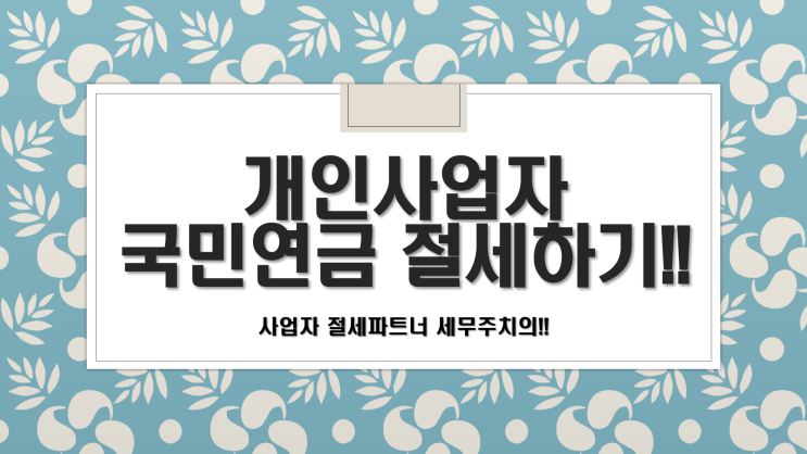  개인사업자 국민연금 절세 방법!! -[김해세무사/강동세무사/관동동세무사/구산동세무사/내덕동세무사/내동세무사/대동면세무사]