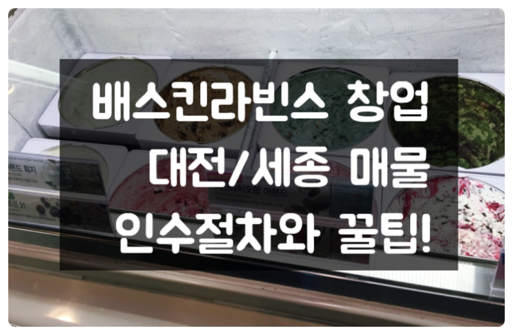 배스킨라빈스 창업, 대전 세종 지역 실매물 (인수 꿀팁)