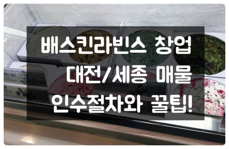 배스킨라빈스 창업, 대전 세종 지역 실매물 (인수 꿀팁) 배스킨라빈스 창업, 대전 세종 지역 실매물 (인수 꿀팁)