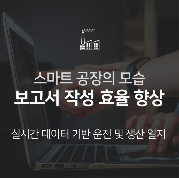 [스마트 공장의 모습] 1. 실시간 데이터 기반 운전일지, 생산 작업일지