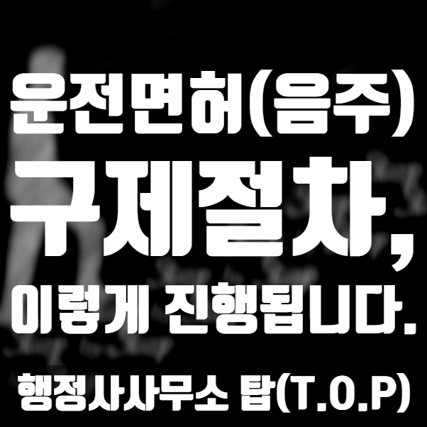  { 충북 청주 행정사}  음주운전(운전면허취소정지) 구제[불복] 절차는 이렇게 진행됩니다 / 음주운전 구제 전문 행정사[행정사사무소 탑(T.O.P)]