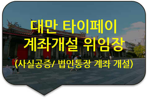 대만 타이페이 법인통장 계좌개설을 위한 '대표이사 위임장'의 사실(내용)공증 [대만 대표부 영사인증 전문 대행]