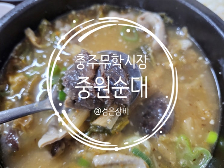  충주 여행 중 가볼만한 곳 무학시장! 충주여행코스 안에 전통시장 먹거리는 필수~ 인생 순대국과 조우하다.