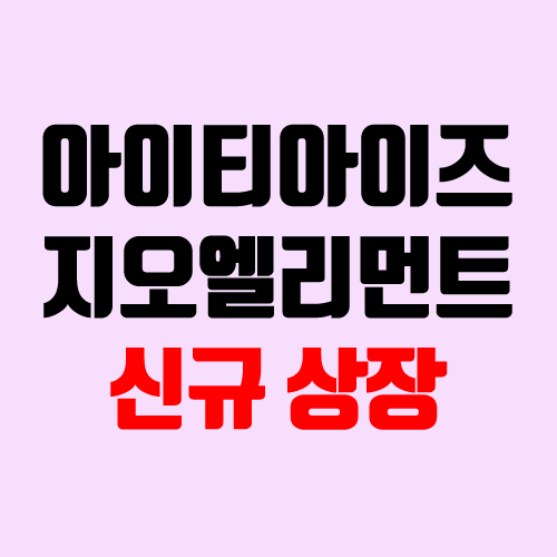 아이티아이즈, 지오엘리먼트 상장 주가 전망 (장외가, 시초가, 보호예수, 따상 가격, 유통 물량) 아이티아이즈, 지오엘리먼트 상장 주가 전망 (장외가, 시초가, 보호예수, 따상 가격, 유통 물량)