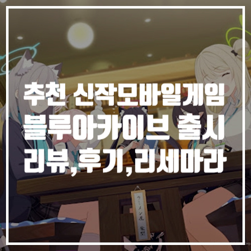  추천 신작모바일게임 블루아카이브 출시! 플레이 리뷰, 후기, 리세마라, 게임공략!