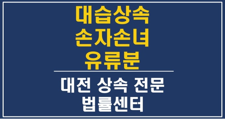  대습상속인 손자 손녀의 유류분반환청구 소송 - 대전상속변호사