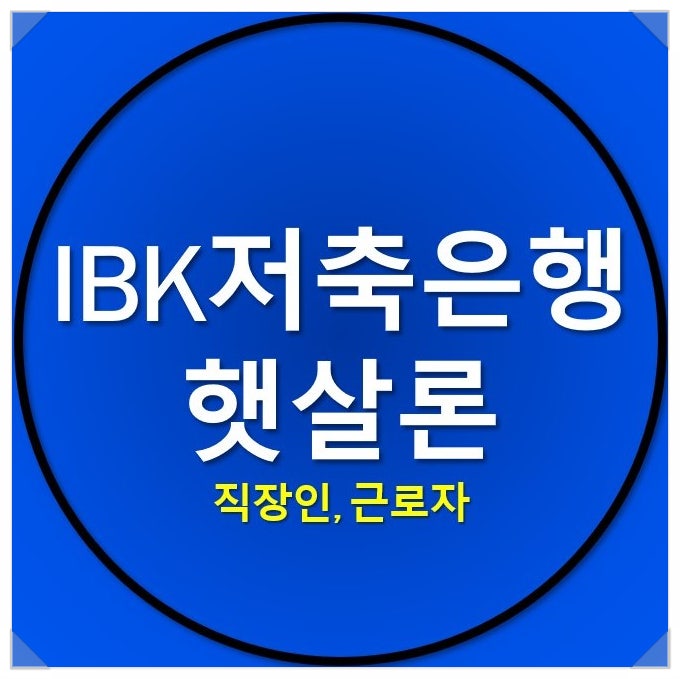 ibk저축은행 햇살론 대출자격(직장인, 근로자)을 알아보자 ibk저축은행 햇살론 대출자격(직장인, 근로자)을 알아보자
