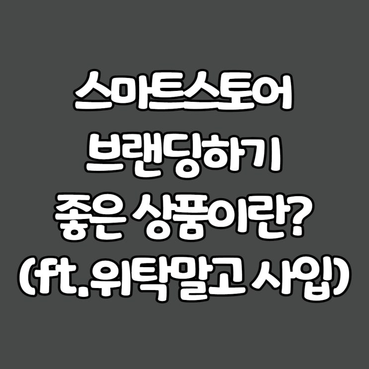  스마트스토어 브랜딩하기 좋은 상품이란??(위탁말고 사입)
