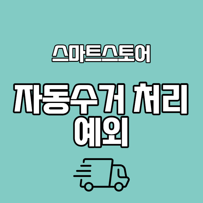  스마트스토어 위탁 반품, 교환 자동수거지시 예외 총정리