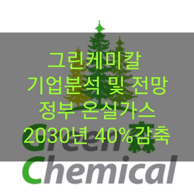  그린케미칼 기업분석 및 주가전망 and 정부 온실가스2030년 40%감축