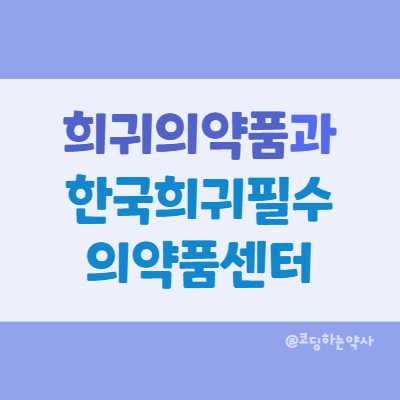  희귀의약품은 무엇이고 어떻게 구하지? - 한국희귀필수의약품센터와 희귀의약품