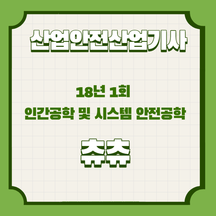 산업안전산업기사 필기 18년1회 인간공학 및 시스템안전공학 산업안전산업기사 필기 18년1회 인간공학 및 시스템안전공학