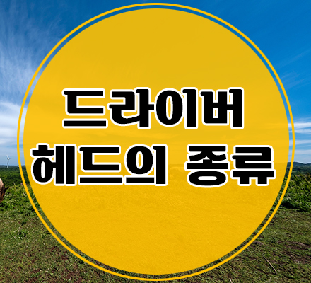  [골프상식] 드라이버헤드의 종류에 대해 알아봅시다.
