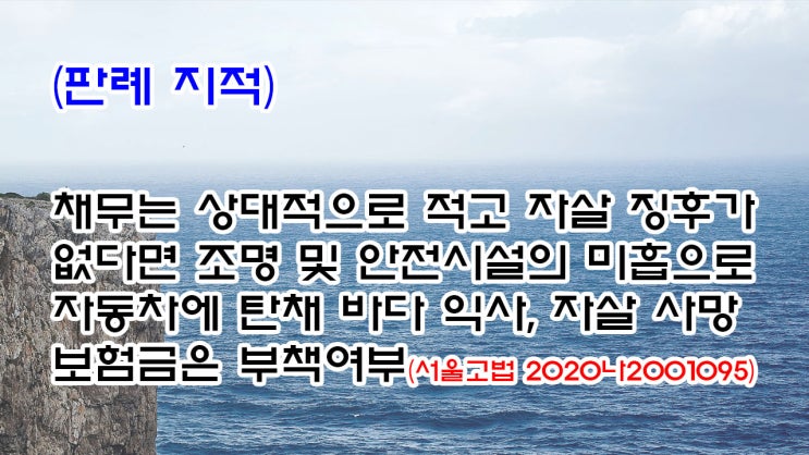  (유458) (판례 지적) 채무는 적고 자살 징후가 없다면 조명시설 미흡으로 바다 익사, 익사에 대한 자살 사망 보험금은 부책여부(서울고법 2020나2001095)