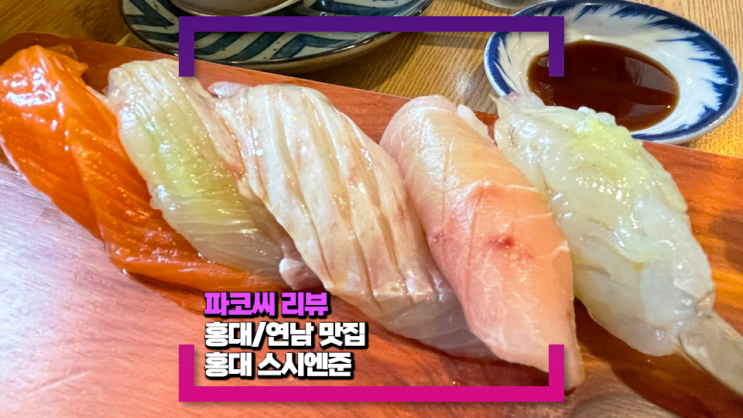 [홍대/연남동 맛집] 홍대 스시엔준(feat. 맛난 회초밥 가성비 좋게 즐길 수 있는 곳)