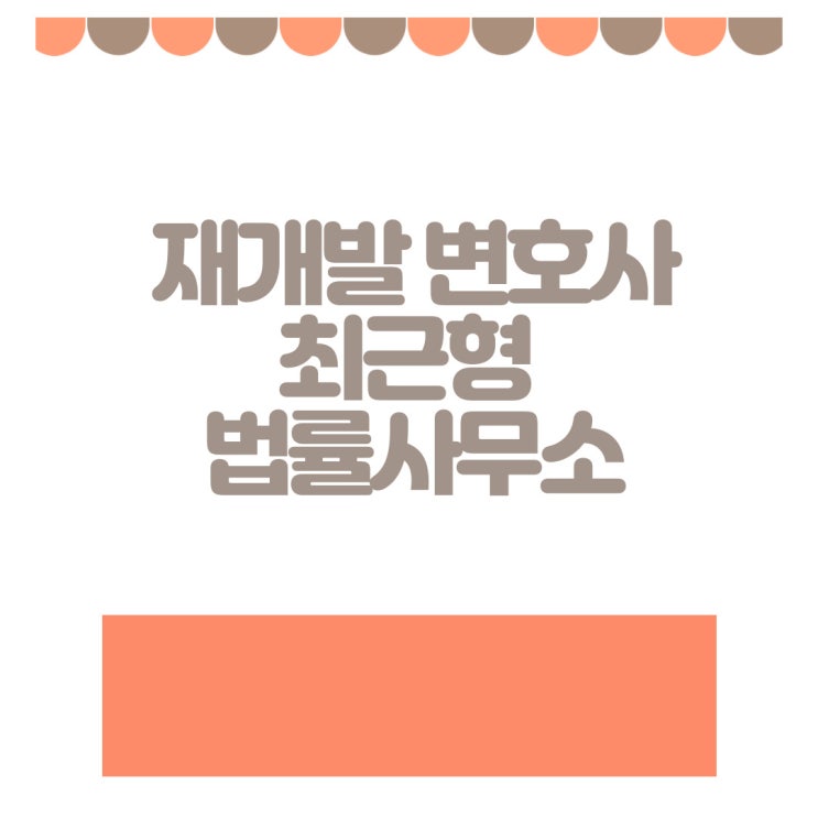  재개발 변호사 소중한 자산을 지키려면