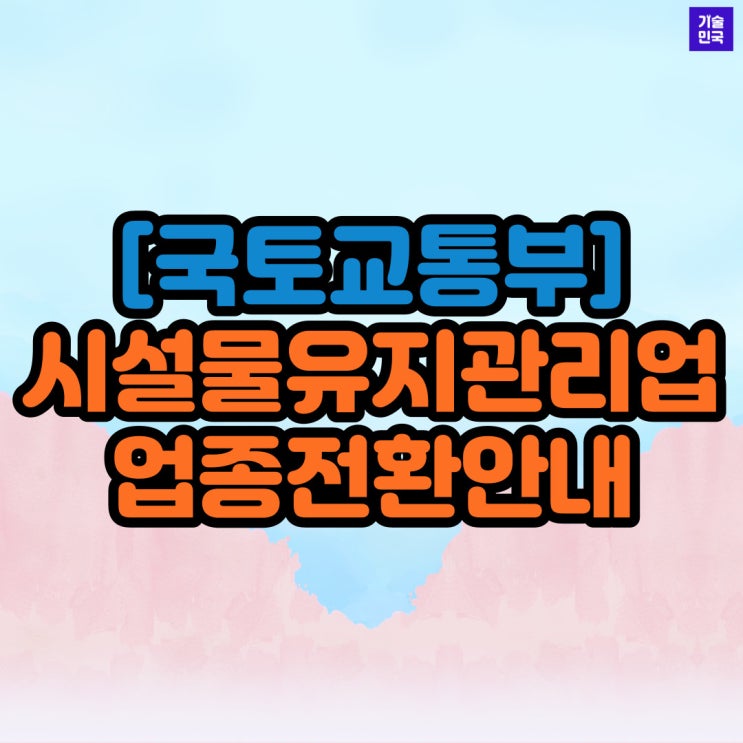  [국토교통부] 시설물유지관리업 업종전환안내