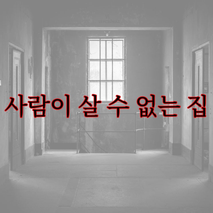  사람이 살 수 없는 집 [네이트판 레전드 공포]