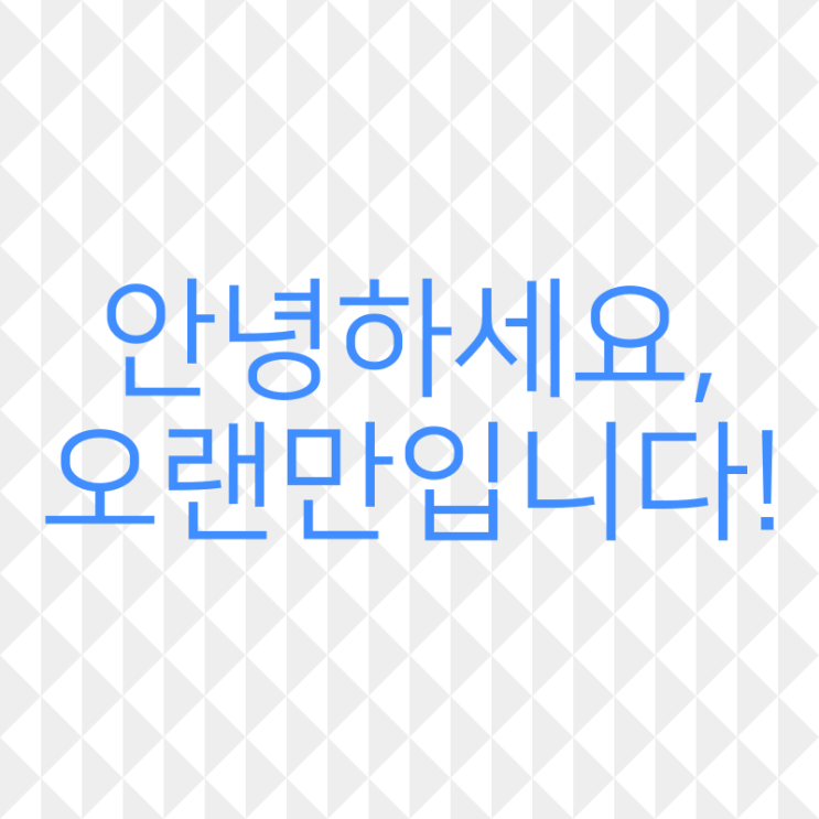  안녕하세요, 오랜만입니다!
