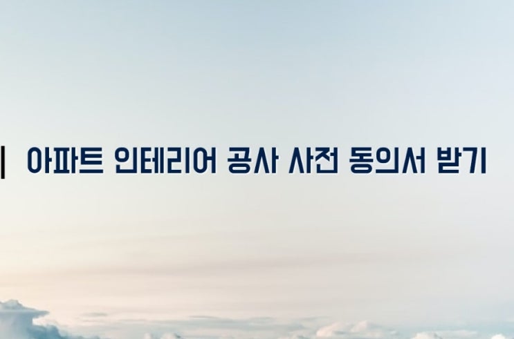  아파트 인테리어 공사 사전 동의서 받기