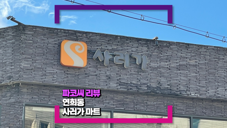 [살림 꿀팁] 연희 사러가쇼핑몰 소개(feat. 사러가마트 판매 구성 소개, 주차, 영업시간 등)