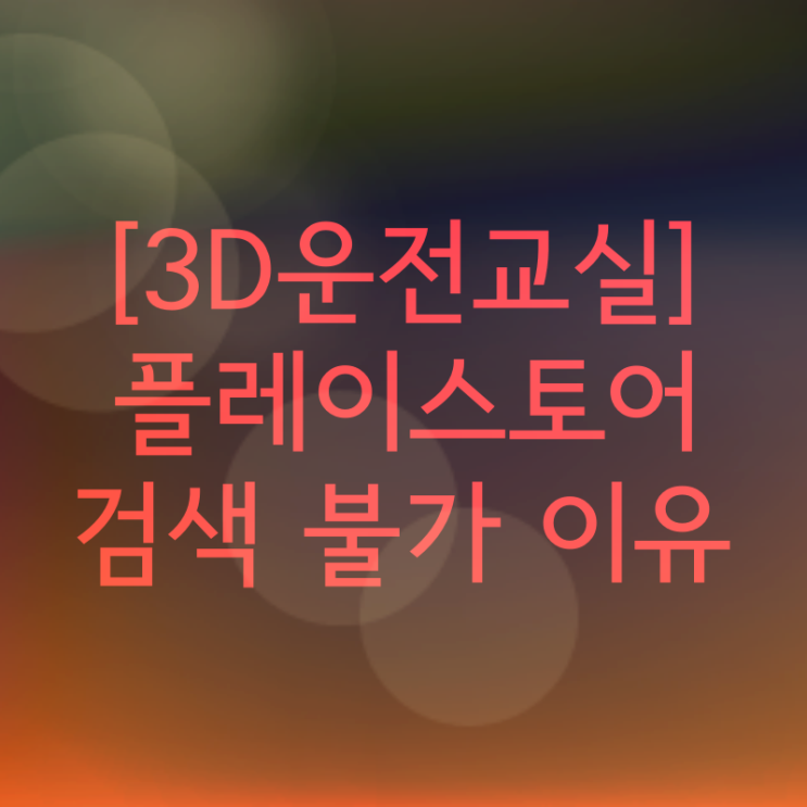  [3D운전교실] 플레이스토어 검색 불가 이유