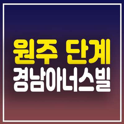 원주 경남아너스빌 아파트 단계 지역주택조합 조합원 모집 단계동 잔여세대 문의 원주 경남아너스빌 아파트 단계 지역주택조합 조합원 모집 단계동 잔여세대 문의