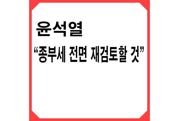 [빨강] 윤석열 "종부세 폭탄 걱정 없게 재산세에 통합, 1주택자 면제 검토"