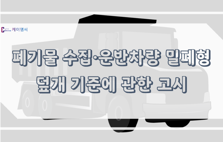 [환경부고시 제2021-191호] 폐기물 수집·운반차량 밀폐형 덮개 기준에 관한 고시