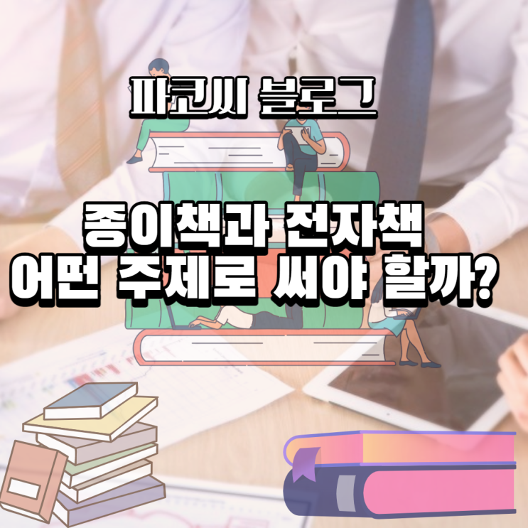 전자책과 종이책으로 무엇을 써야 할까?-책의 주제와 소재 결정하기 전자책과 종이책으로 무엇을 써야 할까?-책의 주제와 소재 결정하기