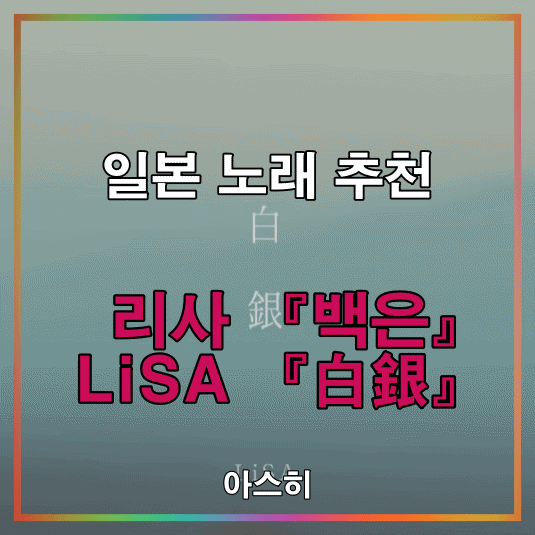  일본 노래 추천-리사 『백은』 LiSA 『白銀』