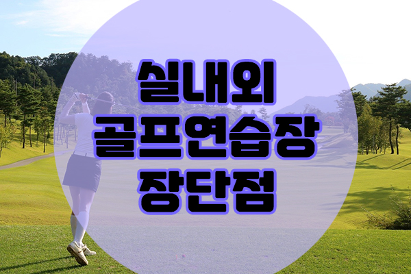  스크린골프부터 야외골프연습장까지의 장단점을 알아봅시다.