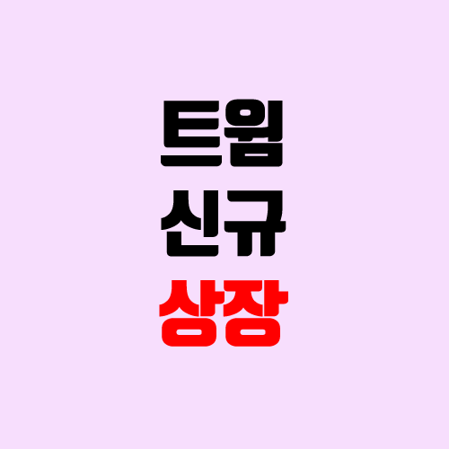 트윔 상장 주가 전망 (장외가, 시초가, 보호예수, 따상 가격, 유통 물량) 트윔 상장 주가 전망 (장외가, 시초가, 보호예수, 따상 가격, 유통 물량)