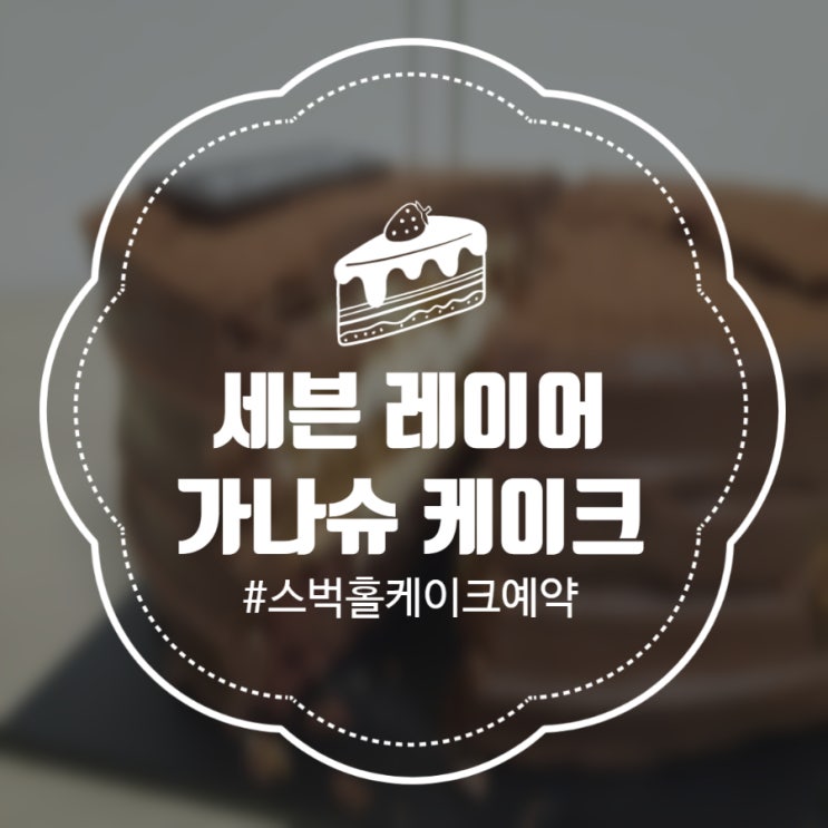  스타벅스 세븐레이어가나슈케이크 :: 스벅 홀케이크 예약